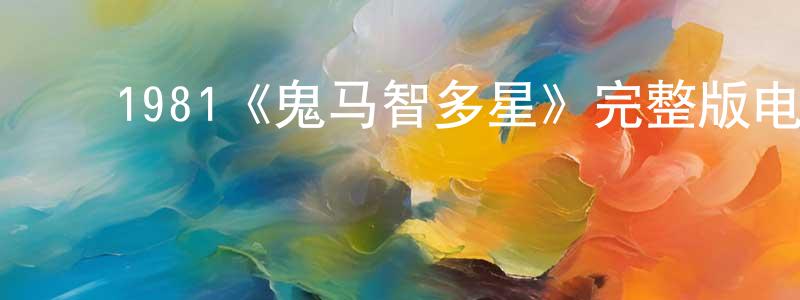 陈基伟的动漫综艺大全,1981《鬼马智多星》完整版电影/在线观看/百度云-美剧天堂